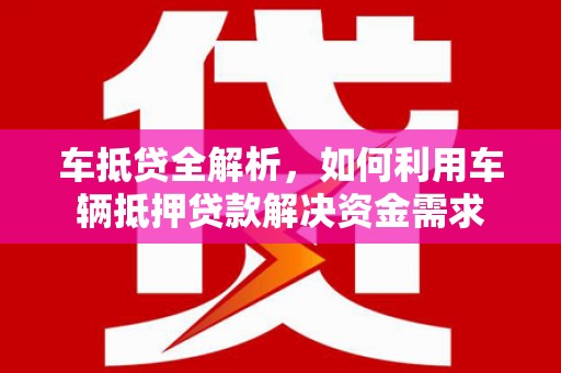 普兰店车抵贷全解析，如何利用车辆抵押贷款解决资金需求