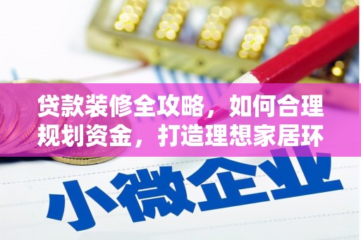 普兰店贷款装修全攻略，如何合理规划资金，打造理想家居环境