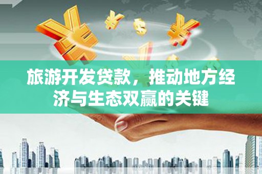 普兰店旅游开发贷款，推动地方经济与生态双赢的关键