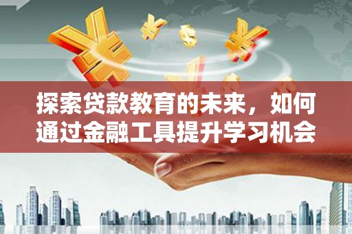 普兰店探索贷款教育的未来，如何通过金融工具提升学习机会