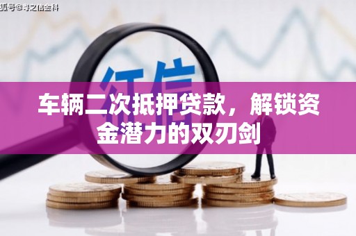 普兰店车辆二次抵押贷款，解锁资金潜力的双刃剑