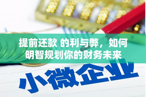 普兰店提前还款 的利与弊，如何明智规划你的财务未来