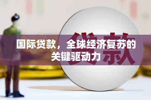 普兰店国际贷款，全球经济复苏的关键驱动力