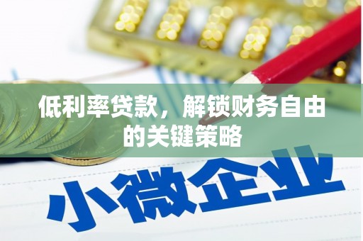 普兰店低利率贷款，解锁财务自由的关键策略