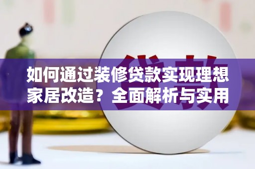 普兰店如何通过装修贷款实现理想家居改造？全面解析与实用指南