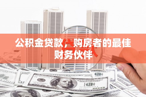 普兰店公积金贷款，购房者的最佳财务伙伴