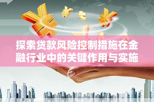 普兰店探索贷款风险控制措施在金融行业中的关键作用与实施策略