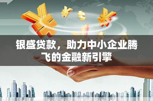 普兰店银盛贷款，助力中小企业腾飞的金融新引擎