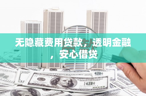 普兰店无隐藏费用贷款，透明金融，安心借贷
