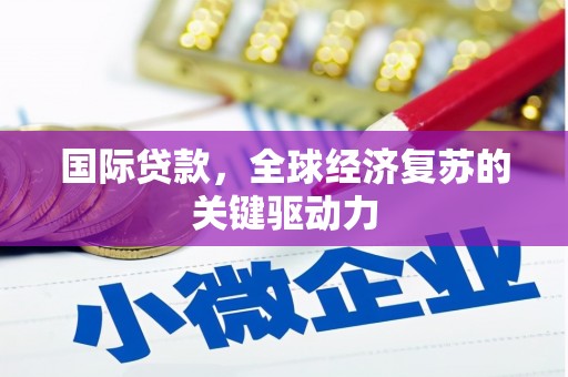 普兰店国际贷款，全球经济复苏的关键驱动力