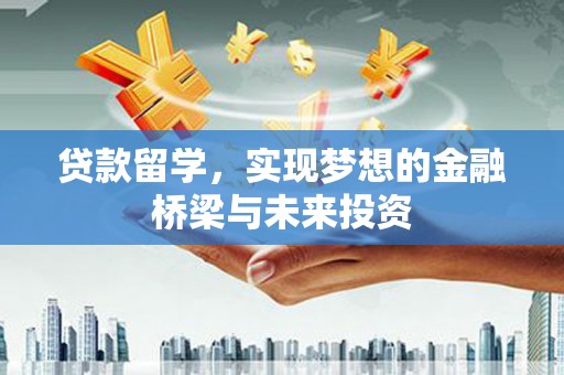 普兰店贷款留学，实现梦想的金融桥梁与未来投资