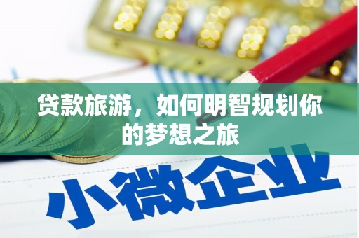 普兰店贷款旅游，如何明智规划你的梦想之旅