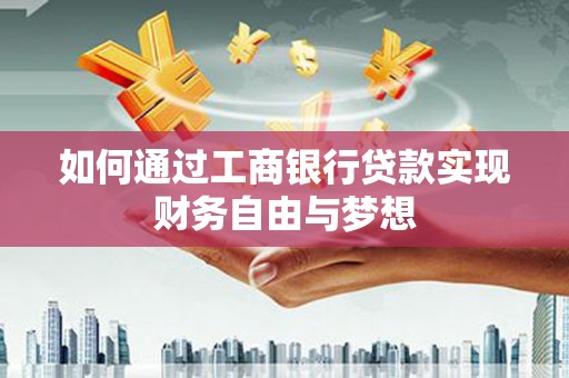 普兰店如何通过工商银行贷款实现财务自由与梦想