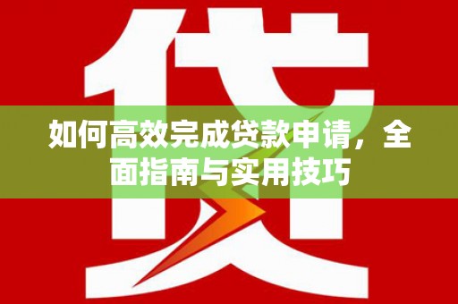普兰店如何高效完成贷款申请，全面指南与实用技巧