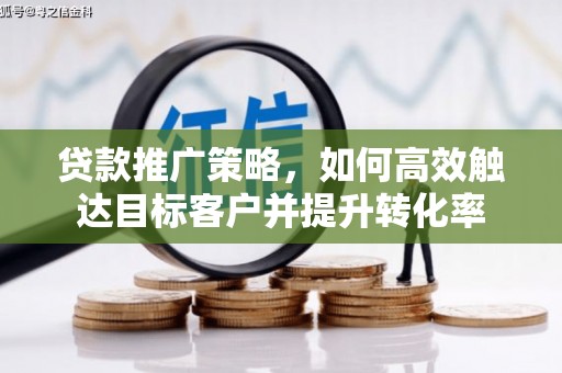 普兰店贷款推广策略，如何高效触达目标客户并提升转化率