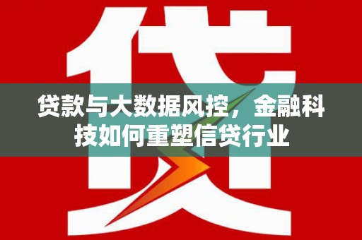 普兰店贷款与大数据风控，金融科技如何重塑信贷行业