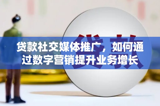 普兰店贷款社交媒体推广，如何通过数字营销提升业务增长