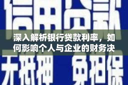 普兰店深入解析银行贷款利率，如何影响个人与企业的财务决策