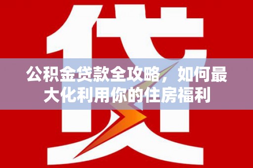 普兰店公积金贷款全攻略，如何最大化利用你的住房福利