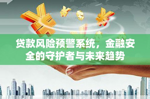 普兰店贷款风险预警系统，金融安全的守护者与未来趋势