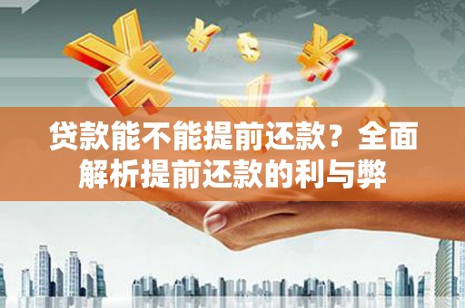 普兰店贷款能不能提前还款？全面解析提前还款的利与弊
