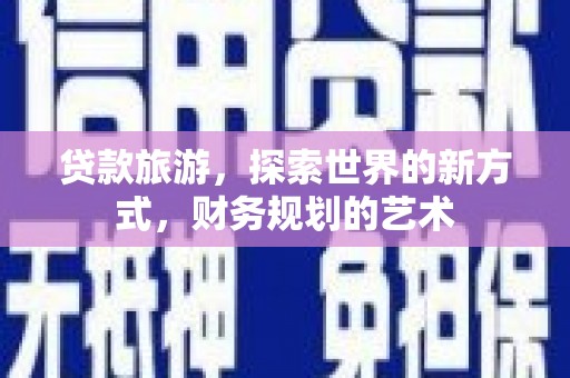 普兰店贷款旅游，探索世界的新方式，财务规划的艺术