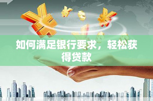 普兰店如何满足银行要求，轻松获得贷款