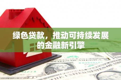 普兰店绿色贷款，推动可持续发展的金融新引擎
