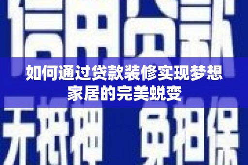 普兰店如何通过贷款装修实现梦想家居的完美蜕变