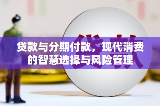 普兰店贷款与分期付款，现代消费的智慧选择与风险管理
