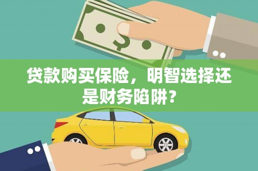 普兰店贷款购买保险，明智选择还是财务陷阱？