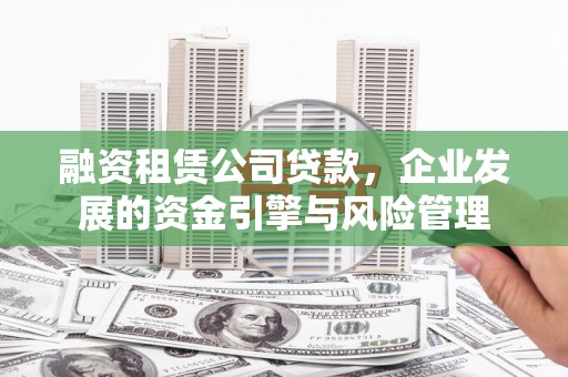 普兰店融资租赁公司贷款，企业发展的资金引擎与风险管理