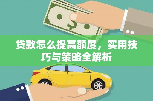 普兰店贷款怎么提高额度，实用技巧与策略全解析
