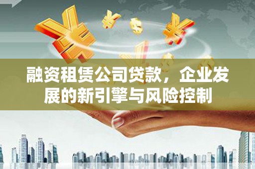 普兰店融资租赁公司贷款，企业发展的新引擎与风险控制
