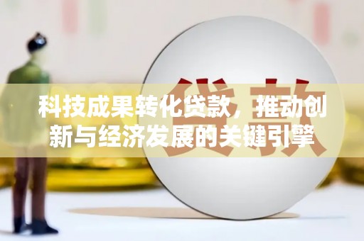 普兰店科技成果转化贷款，推动创新与经济发展的关键引擎