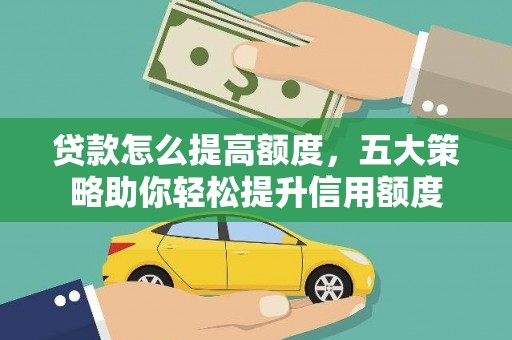 普兰店贷款怎么提高额度，五大策略助你轻松提升信用额度