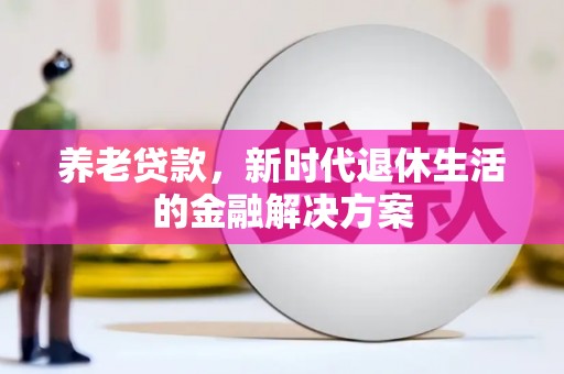 普兰店养老贷款，新时代退休生活的金融解决方案
