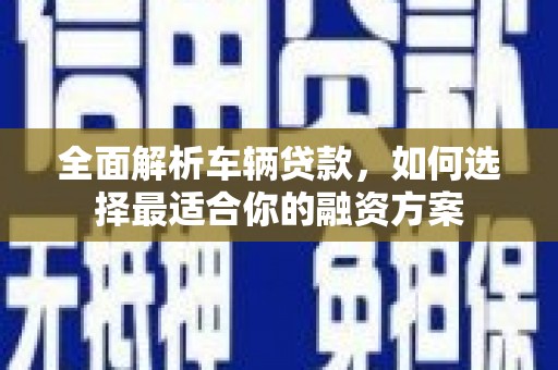 普兰店全面解析车辆贷款，如何选择最适合你的融资方案