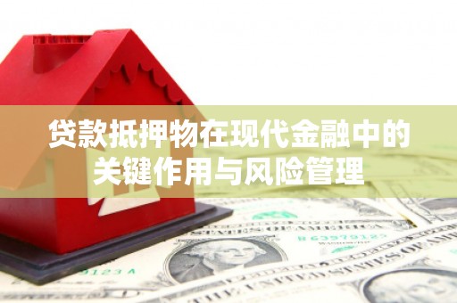 普兰店贷款抵押物在现代金融中的关键作用与风险管理