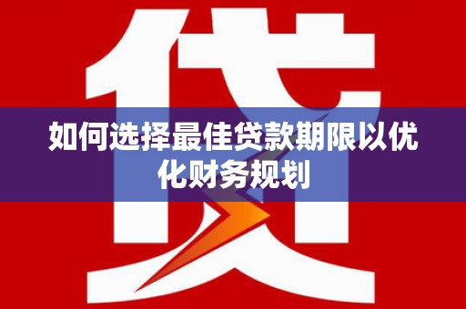 普兰店如何选择最佳贷款期限以优化财务规划
