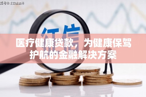 普兰店医疗健康贷款，为健康保驾护航的金融解决方案
